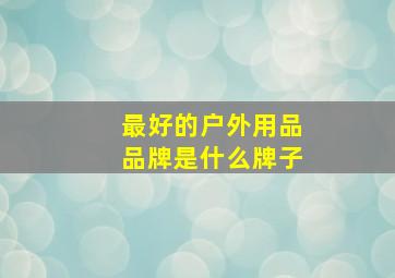 最好的户外用品品牌是什么牌子