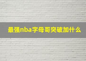 最强nba字母哥突破加什么