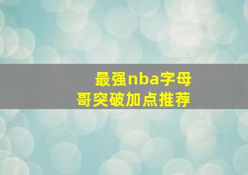 最强nba字母哥突破加点推荐