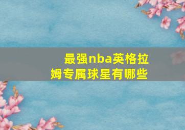 最强nba英格拉姆专属球星有哪些