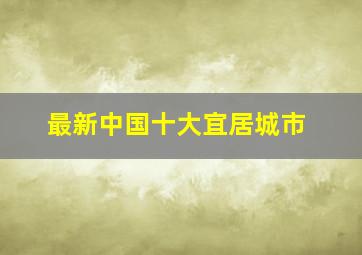 最新中国十大宜居城市