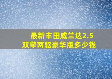 最新丰田威兰达2.5双擎两驱豪华版多少钱