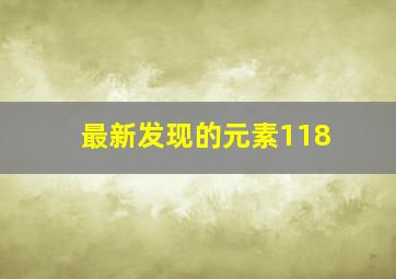 最新发现的元素118