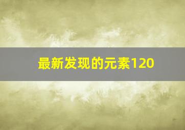 最新发现的元素120