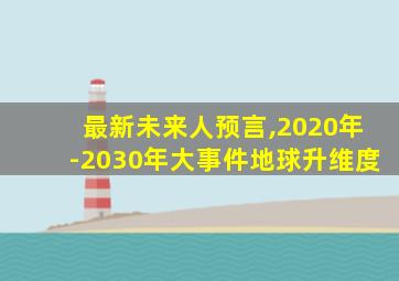 最新未来人预言,2020年-2030年大事件地球升维度