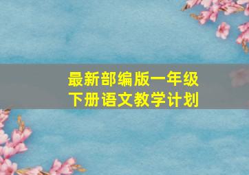 最新部编版一年级下册语文教学计划