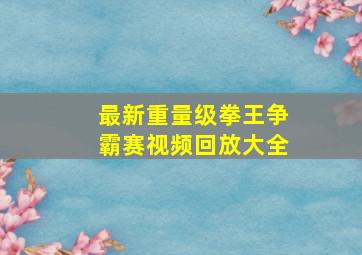 最新重量级拳王争霸赛视频回放大全