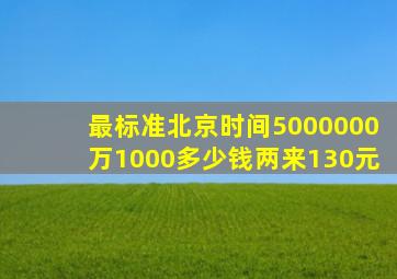 最标准北京时间5000000万1000多少钱两来130元