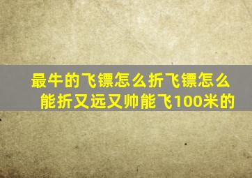 最牛的飞镖怎么折飞镖怎么能折又远又帅能飞100米的