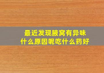 最近发现腋窝有异味什么原因呢吃什么药好