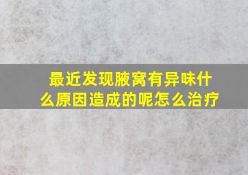 最近发现腋窝有异味什么原因造成的呢怎么治疗