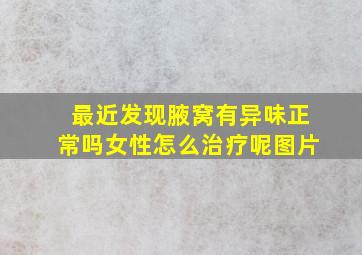 最近发现腋窝有异味正常吗女性怎么治疗呢图片