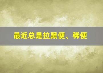 最近总是拉黑便、稀便