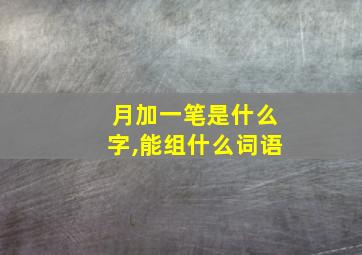 月加一笔是什么字,能组什么词语