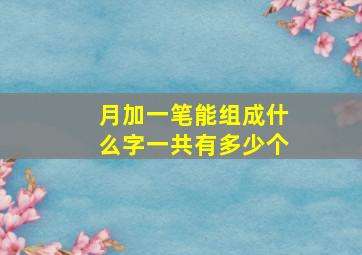 月加一笔能组成什么字一共有多少个