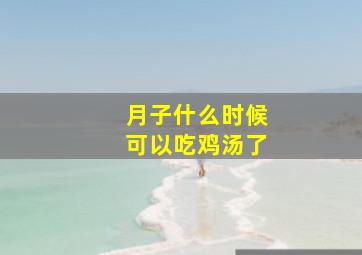 月子什么时候可以吃鸡汤了