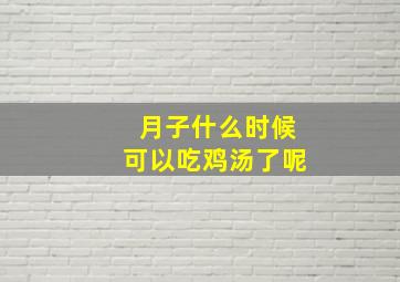 月子什么时候可以吃鸡汤了呢