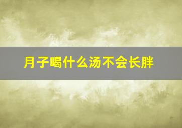 月子喝什么汤不会长胖