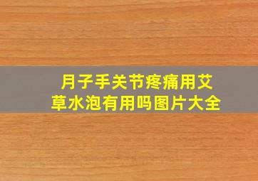 月子手关节疼痛用艾草水泡有用吗图片大全