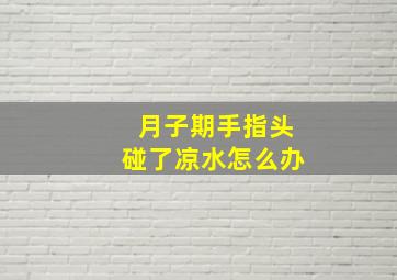 月子期手指头碰了凉水怎么办