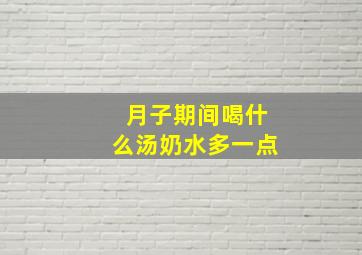 月子期间喝什么汤奶水多一点