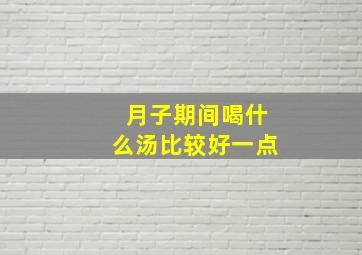 月子期间喝什么汤比较好一点