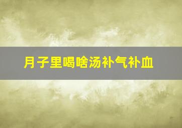 月子里喝啥汤补气补血