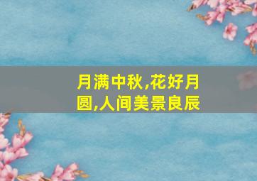 月满中秋,花好月圆,人间美景良辰