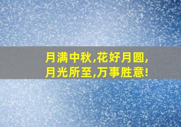 月满中秋,花好月圆,月光所至,万事胜意!