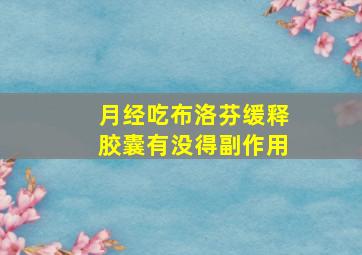 月经吃布洛芬缓释胶囊有没得副作用