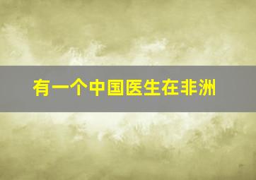 有一个中国医生在非洲