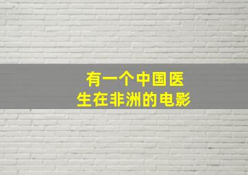 有一个中国医生在非洲的电影