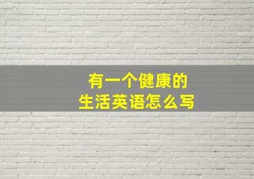 有一个健康的生活英语怎么写