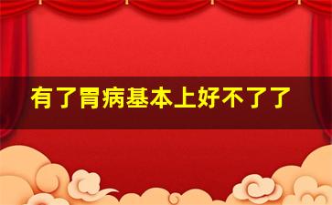 有了胃病基本上好不了了