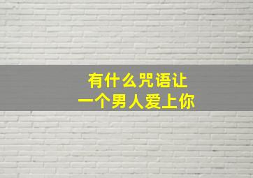 有什么咒语让一个男人爱上你