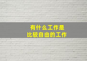 有什么工作是比较自由的工作