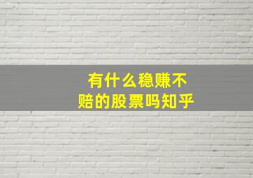 有什么稳赚不赔的股票吗知乎