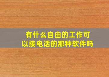 有什么自由的工作可以接电话的那种软件吗