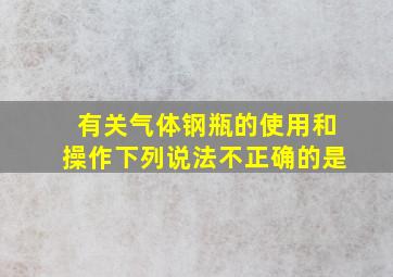 有关气体钢瓶的使用和操作下列说法不正确的是