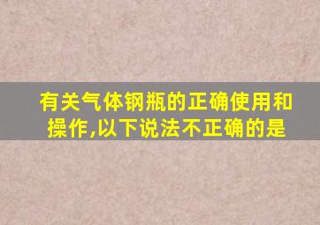 有关气体钢瓶的正确使用和操作,以下说法不正确的是