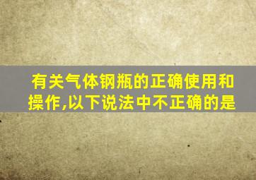 有关气体钢瓶的正确使用和操作,以下说法中不正确的是