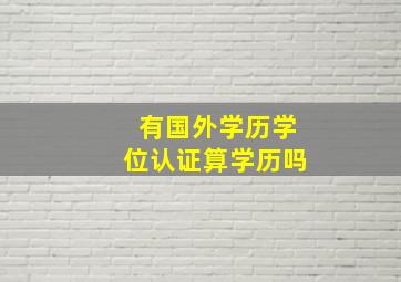 有国外学历学位认证算学历吗