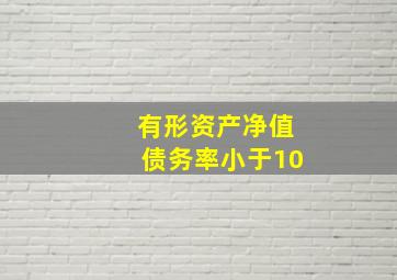 有形资产净值债务率小于10