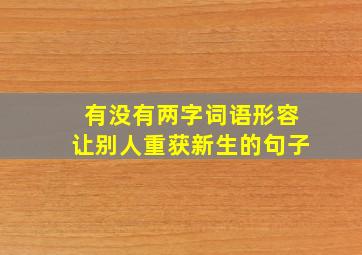 有没有两字词语形容让别人重获新生的句子