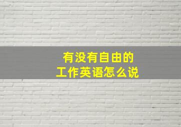 有没有自由的工作英语怎么说