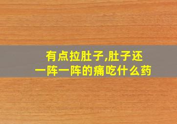 有点拉肚子,肚子还一阵一阵的痛吃什么药