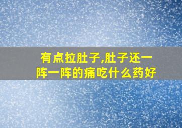 有点拉肚子,肚子还一阵一阵的痛吃什么药好