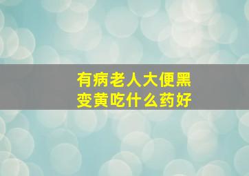 有病老人大便黑变黄吃什么药好