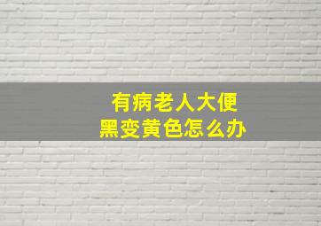 有病老人大便黑变黄色怎么办