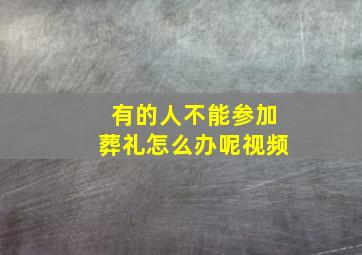 有的人不能参加葬礼怎么办呢视频